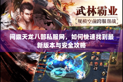 问鼎天龙八部私服网，如何快速找到最新版本与安全攻略