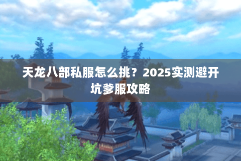 天龙八部私服怎么挑?2025实测避开坑爹服攻略 天龙八部私服怎么挑?2025实测避开坑爹服攻略