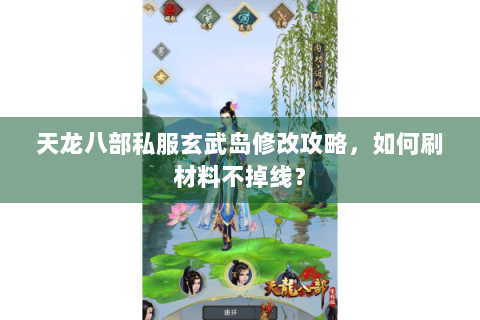 天龙八部私服玄武岛修改攻略，如何刷材料不掉线？
