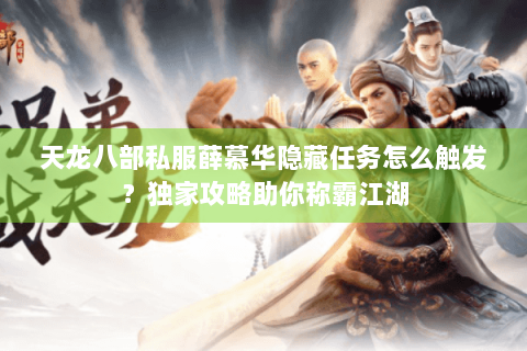天龙八部私服薛慕华隐藏任务怎么触发?独家攻略助你称霸江湖 天龙八部私服薛慕华隐藏任务怎么触发?独家攻略助你称霸江湖