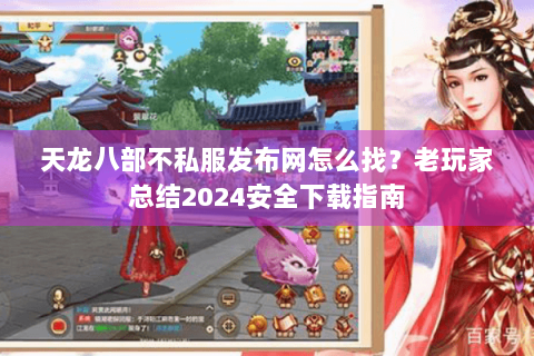 天龙八部不私服发布网怎么找?老玩家总结2024安全下载指南 天龙八部不私服发布网怎么找?老玩家总结2024安全下载指南