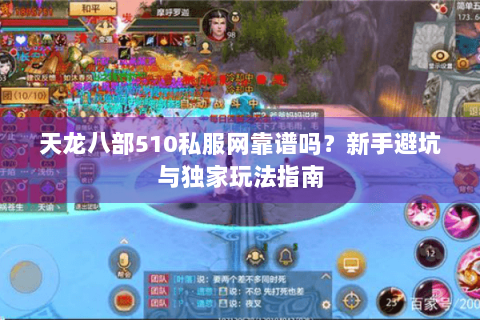 天龙八部510私服网靠谱吗?新手避坑与独家玩法指南 天龙八部510私服网靠谱吗?新手避坑与独家玩法指南
