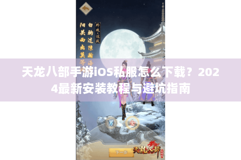 天龙八部手游iOS私服怎么下载?2024最新安装教程与避坑指南 天龙八部手游iOS私服怎么下载?2024最新安装教程与避坑指南