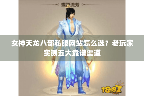 女神天龙八部私服网站怎么选?老玩家实测五大靠谱渠道 女神天龙八部私服网站怎么选?老玩家实测五大靠谱渠道