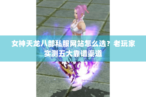 女神天龙八部私服网站怎么选?老玩家实测五大靠谱渠道 女神天龙八部私服网站怎么选?老玩家实测五大靠谱渠道