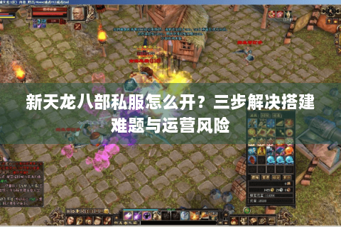 新天龙八部私服怎么开?三步解决搭建难题与运营风险 新天龙八部私服怎么开?三步解决搭建难题与运营风险
