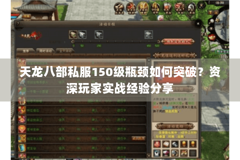 天龙八部私服150级瓶颈如何突破?资深玩家实战经验分享 天龙八部私服150级瓶颈如何突破?资深玩家实战经验分享
