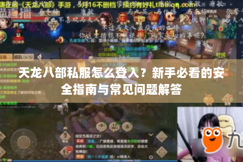 天龙八部私服怎么登入?新手必看的安全指南与常见问题解答 天龙八部私服怎么登入?新手必看的安全指南与常见问题解答