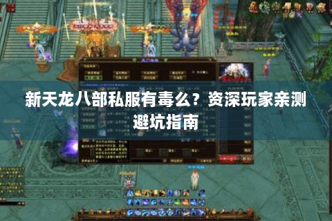新天龙八部私服有毒么?资深玩家亲测避坑指南 新天龙八部私服有毒么?资深玩家亲测避坑指南