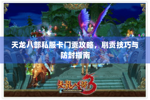 天龙八部私服卡门贡攻略,刷贡技巧与防封指南 天龙八部私服卡门贡攻略,刷贡技巧与防封指南