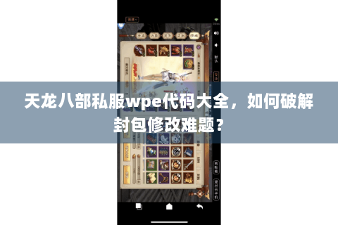 天龙八部私服wpe代码大全,如何破解封包修改难题? 天龙八部私服wpe代码大全,如何破解封包修改难题?
