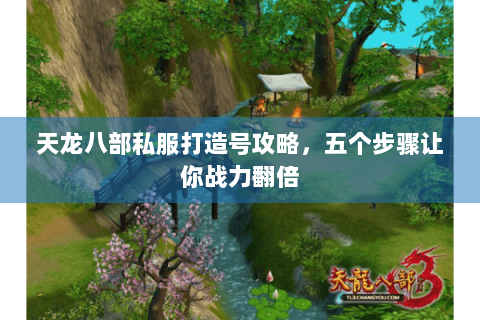 天龙八部私服打造号攻略,五个步骤让你战力翻倍 天龙八部私服打造号攻略,五个步骤让你战力翻倍