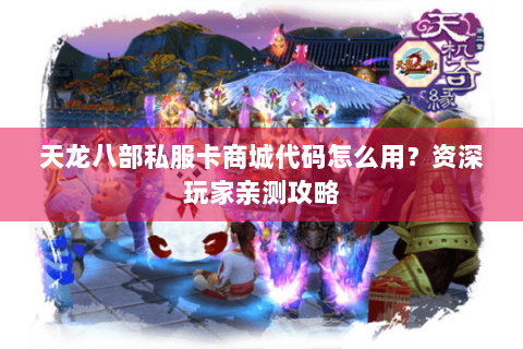 天龙八部私服卡商城代码怎么用?资深玩家亲测攻略 天龙八部私服卡商城代码怎么用?资深玩家亲测攻略