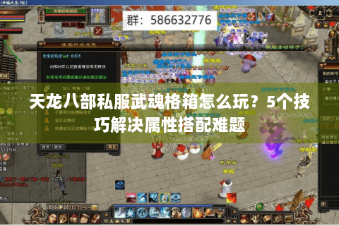 天龙八部私服武魂格箱怎么玩?5个技巧解决属性搭配难题 天龙八部私服武魂格箱怎么玩?5个技巧解决属性搭配难题