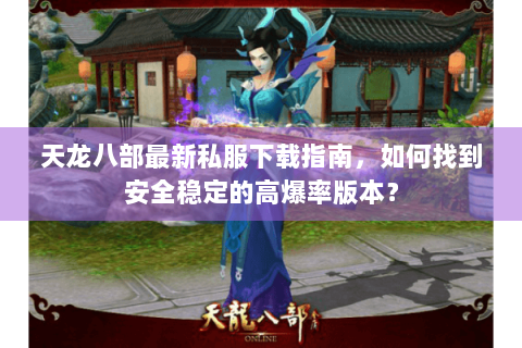 天龙八部最新私服下载指南，如何找到安全稳定的高爆率版本？