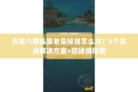 天龙八部私服老是掉线怎么办？5个实战解决方案+防掉线指南