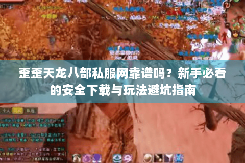 歪歪天龙八部私服网靠谱吗？新手必看的安全下载与玩法避坑指南