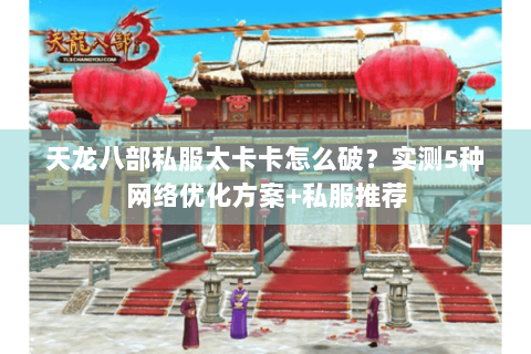 天龙八部私服太卡卡怎么破？实测5种网络优化方案+私服推荐