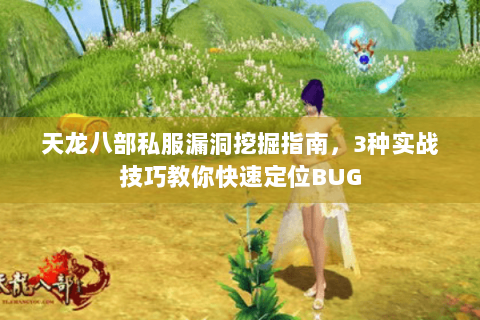 天龙八部私服漏洞挖掘指南，3种实战技巧教你快速定位BUG