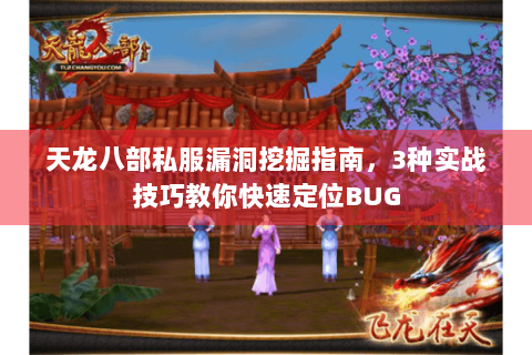 天龙八部私服漏洞挖掘指南，3种实战技巧教你快速定位BUG