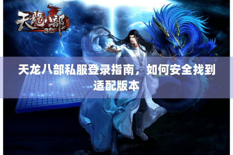 天龙八部私服登录指南,如何安全找到适配版本 天龙八部私服登录指南,如何安全找到适配版本