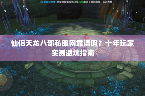 仙侣天龙八部私服网靠谱吗?十年玩家实测避坑指南 仙侣天龙八部私服网靠谱吗?十年玩家实测避坑指南