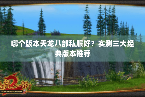 哪个版本天龙八部私服好？实测三大经典版本推荐