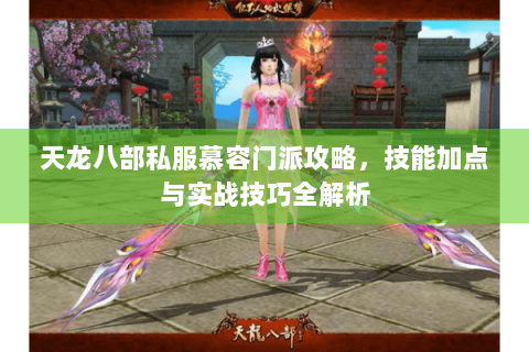 天龙八部私服慕容门派攻略,技能加点与实战技巧全解析 天龙八部私服慕容门派攻略,技能加点与实战技巧全解析