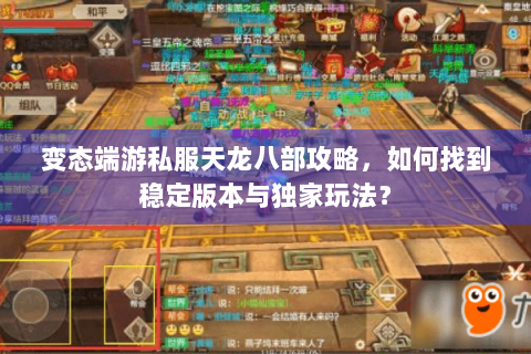 变态端游私服天龙八部攻略,如何找到稳定版本与独家玩法? 变态端游私服天龙八部攻略,如何找到稳定版本与独家玩法?