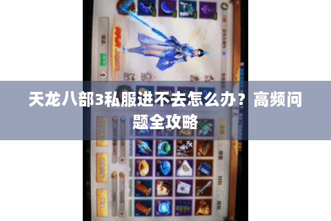 天龙八部3私服进不去怎么办？高频问题全攻略