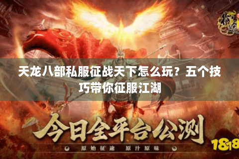 天龙八部私服征战天下怎么玩？五个技巧带你征服江湖