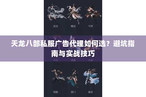 天龙八部私服广告代理如何选？避坑指南与实战技巧