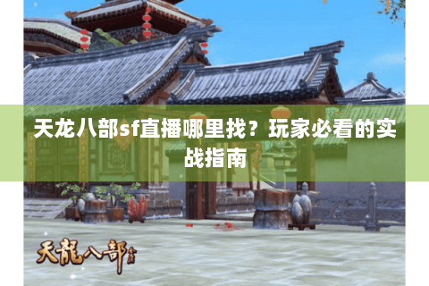 天龙八部sf直播哪里找?玩家必看的实战指南 天龙八部sf直播哪里找?玩家必看的实战指南