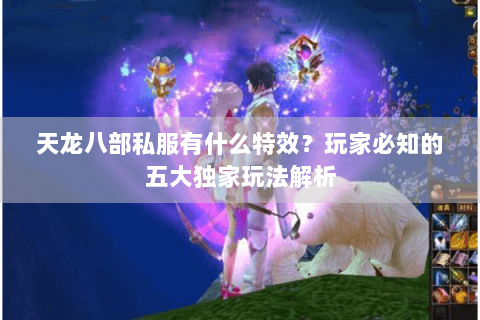 天龙八部私服有什么特效?玩家必知的五大独家玩法解析 天龙八部私服有什么特效?玩家必知的五大独家玩法解析