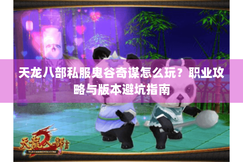 天龙八部私服鬼谷奇谋怎么玩？职业攻略与版本避坑指南