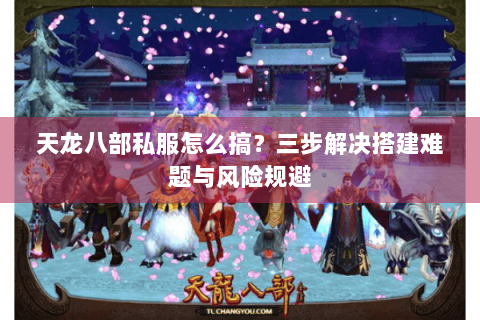 天龙八部私服怎么搞?三步解决搭建难题与风险规避 天龙八部私服怎么搞?三步解决搭建难题与风险规避