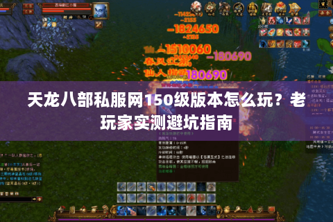 天龙八部私服网150级版本怎么玩?老玩家实测避坑指南 天龙八部私服网150级版本怎么玩?老玩家实测避坑指南