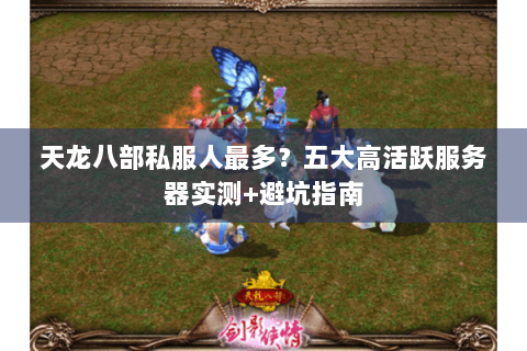 天龙八部私服人最多？五大高活跃服务器实测+避坑指南