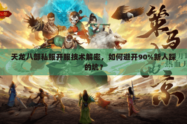 天龙八部私服开服技术解密,如何避开90%新人踩的坑? 天龙八部私服开服技术解密,如何避开90%新人踩的坑?