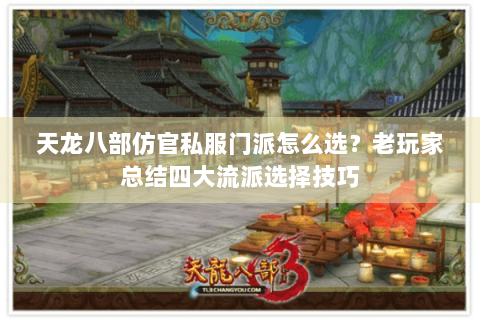 天龙八部仿官私服门派怎么选?老玩家总结四大流派选择技巧 天龙八部仿官私服门派怎么选?老玩家总结四大流派选择技巧