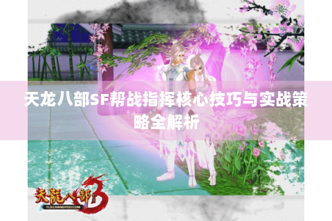 天龙八部SF帮战指挥核心技巧与实战策略全解析 天龙八部SF帮战指挥核心技巧与实战策略全解析