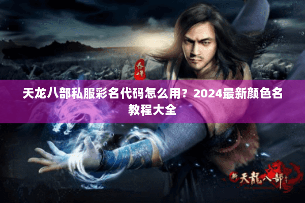 天龙八部私服彩名代码怎么用?2024最新颜色名教程大全 天龙八部私服彩名代码怎么用?2024最新颜色名教程大全
