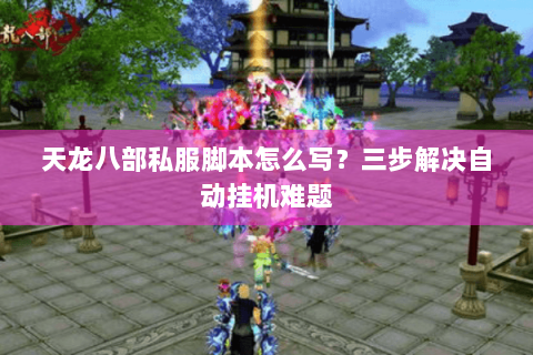 天龙八部私服脚本怎么写?三步解决自动挂机难题 天龙八部私服脚本怎么写?三步解决自动挂机难题
