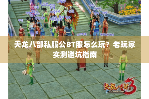 天龙八部私服公BT服怎么玩？老玩家实测避坑指南