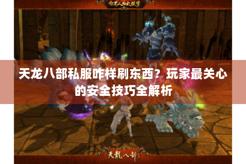 天龙八部私服咋样刷东西?玩家最关心的安全技巧全解析 天龙八部私服咋样刷东西?玩家最关心的安全技巧全解析