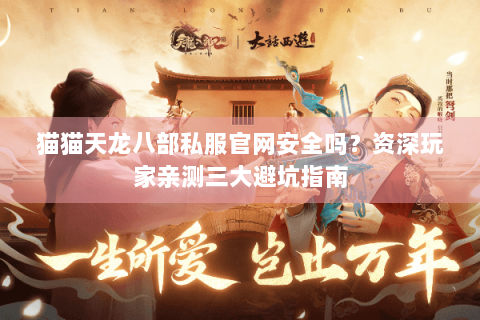 猫猫天龙八部私服官网安全吗?资深玩家亲测三大避坑指南 猫猫天龙八部私服官网安全吗?资深玩家亲测三大避坑指南