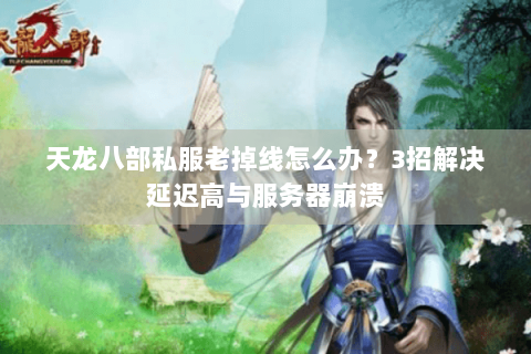 天龙八部私服老掉线怎么办?3招解决延迟高与服务器崩溃 天龙八部私服老掉线怎么办?3招解决延迟高与服务器崩溃