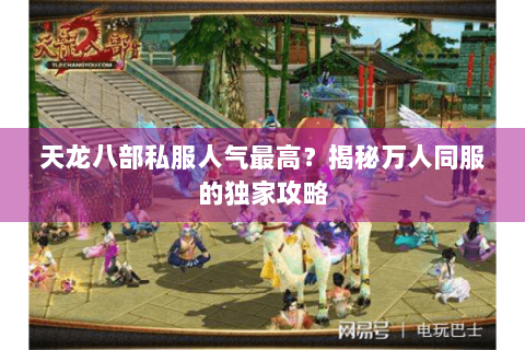 天龙八部私服人气最高?揭秘万人同服的独家攻略 天龙八部私服人气最高?揭秘万人同服的独家攻略