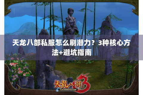 天龙八部私服怎么刷潜力?3种核心方法+避坑指南 天龙八部私服怎么刷潜力?3种核心方法+避坑指南