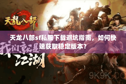 天龙八部sf私服下载避坑指南,如何快速获取稳定版本? 天龙八部sf私服下载避坑指南,如何快速获取稳定版本?